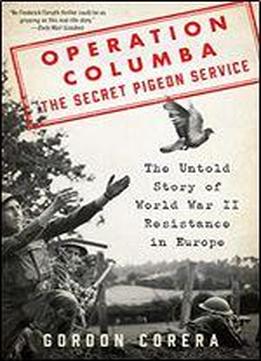 Operation Columba: The Secret Pigeon Service: The Untold Story Of World War Ii Resistance In Europe