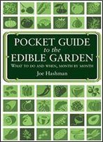 Pocket Guide To The Edible Garden: What To Do And When, Month By Month