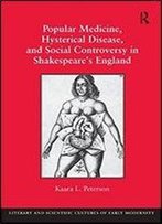 Popular Medicine, Hysterical Disease, And Social Controversy In Shakespeare's England (Literary And Scientific Cultures Of Early Modernity)