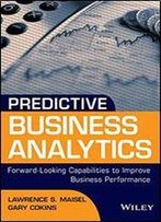 Predictive Business Analytics: Forward Looking Capabilities To Improve Business Performance