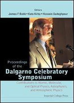 Proceedings Of The Dalgarno Celebratory Symposium: Contributions To Atomic, Molecular, And Optical Physics, Astrophysics, And Atmospheric Physics : Cambridge, Massachusetts, 10-12 September 2008
