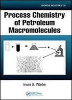 Process Chemistry Of Petroleum Macromolecules (Chemical Industries)