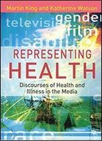Representing Health: Discourses Of Health And Illness In The Media