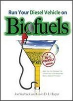 Run Your Diesel Vehicle On Biofuels: A Do-It-Yourself Manual : A Do-It-Yourself Manual: A Do-It-Yourself Manual