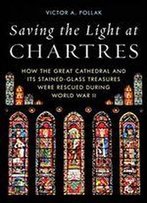 Saving The Light At Chartres: How The Great Cathedral Was Protected During World War Ii