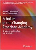 Scholars In The Changing American Academy: New Contexts, New Rules And New Roles (The Changing Academy The Changing Academic Profession In International Comparative Perspective)