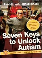 Seven Keys To Unlock Autism: Making Miracles In The Classroom