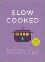 Slow Cooked: Miss South's Easy, Thrifty And Delicious Recipes For Slow Cookers