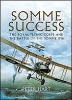 Somme Success: The Royal Flying Corps And The Battle Of The Somme, 1916