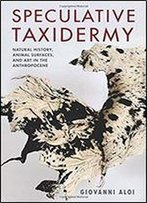 Speculative Taxidermy: Natural History, Animal Surfaces, And Art In The Anthropocene (Critical Life Studies)