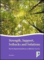 Strength, Support, Setbacks And Solutions: The Developmental Pathway To Addiction Recovery