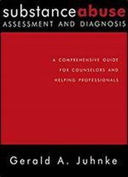 Substance Abuse Assessment And Diagnosis: A Comprehensive Guide For Counselors And Helping Professionals