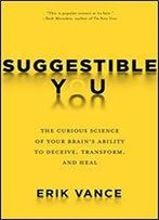 Suggestible You: The Curious Science Of Your Brain's Ability To Deceive, Transform, And Heal