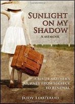 Sunlight On My Shadow: A Birth Mother's Journey From Secrecy To Renewal