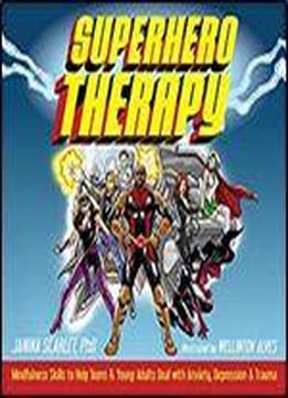 Superhero Therapy: Mindfulness Skills To Help Teens And Young Adults Deal With Anxiety, Depression, And Trauma