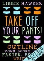 Take Off Your Pants!: Outline Your Books For Faster, Better Writing: Revised Edition