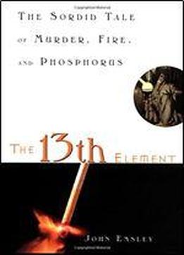 The 13th Element: The Sordid Tale Of Murder, Fire, And Phosphorus