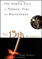 The 13th Element: The Sordid Tale Of Murder, Fire, And Phosphorus