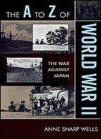 The A To Z Of World War Ii: The War Against Japan (The A To Z Guide Series)