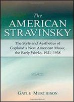 The American Stravinsky: The Style And Aesthetics Of Copland's New American Music, The Early Works, 1921-1938