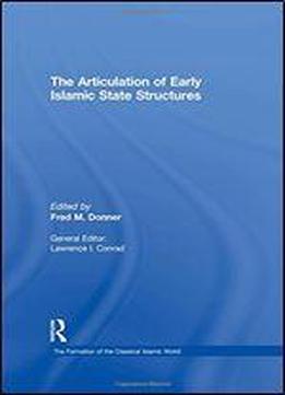 The Articulation Of Early Islamic State Structures (the Formation Of The Classical Islamic World)