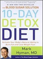 The Blood Sugar Solution 10-Day Detox Diet: Activate Your Body's Natural Ability To Burn Fat And Lose Weight Fast