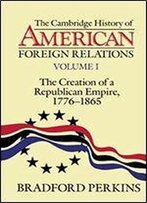 The Cambridge History Of American Foreign Relations: Volume 1, The Creation Of A Republican Empire, 1776-1865