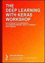 The Deep Learning With Keras Workshop: An Interactive Approach To Understanding Deep Learning With Keras, 2nd Edition