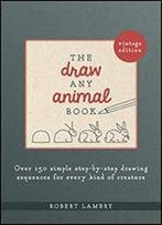 The Draw Any Animal Book: Over 150 Simple Step-By-Step Drawing Sequences For Every Kind Of Creature
