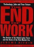 The End Of Work: The Decline Of The Global Labor Force And The Dawn Of The Post-Market Era