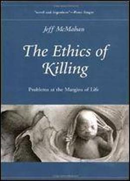 The Ethics Of Killing: Problems At The Margins Of Life