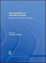 The Expansion Of Orthodox Europe: Byzantium, The Balkans And Russia