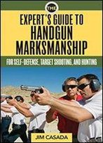 The Expert's Guide To Handgun Marksmanship: For Self-Defense, Target Shooting, And Hunting