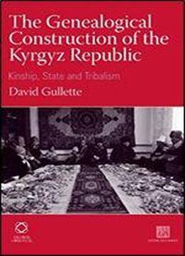 The Genealogical Construction Of The Kyrgyz Republic: Kinship, State And 'tribalism'