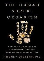 The Human Superorganism: How The Microbiome Is Revolutionizing The Pursuit Of A Healthy Life