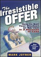 The Irresistible Offer: How To Sell Your Product Or Service In 3 Seconds Or Less