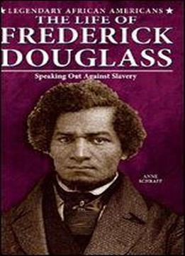 The Life Of Frederick Douglass: Speaking Out Against Slavery (legendary African Americans)