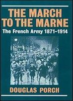 The March To The Marne: The French Army 1871-1914