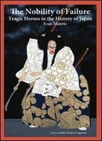 The Nobility Of Failure: Tragic Heroes In The History Of Japan