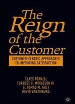 The Reign Of The Customer: Customer-centric Approaches To Improving Satisfaction
