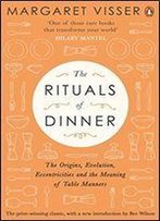 The Rituals Of Dinner: The Origins, Evolution, Eccentricities And Meaning Of Table Manners