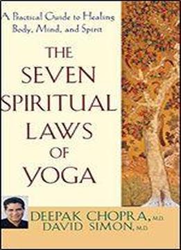 The Seven Spiritual Laws Of Yoga: A Practical Guide To Healing Body, Mind, And Spirit