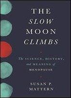 The Slow Moon Climbs: The Science, History, And Meaning Of Menopause