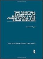 The Spiritual Expansion Of Medieval Latin Christendom: The Asian Missions (The Expansion Of Latin Europe, 1000-1500)