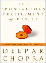 The Spontaneous Fulfillment Of Desire: Harnessing The Infinite Power Of Coincidence
