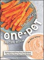 The Ultimate One-Pot Recipe Book: Delicious And Easy One-Pot Recipes That Make Clean Up A Total Breeze!
