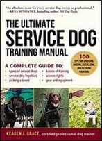 The Ultimate Service Dog Training Manual: 100 Tips For Choosing, Raising, Socializing, And Retiring Your Dog