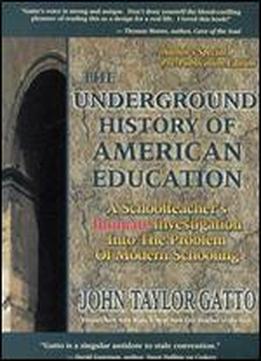 The Underground History Of American Education: A Schoolteacher's Intimate Investigation Into The Problem Of Modern Schooling