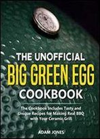The Unofficial Big Green Egg Cookbook: The Cookbook Includes Tasty And Unique Recipes For Making Real Bbq With Your Ceramic Grill