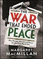 The War That Ended Peace: How Europe Abandoned Peace For The First World War